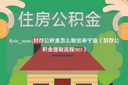 太康封存公积金怎么取出来宁波（封存公积金提取流程2021）