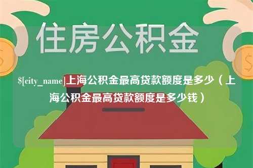 太康上海公积金最高贷款额度是多少（上海公积金最高贷款额度是多少钱）